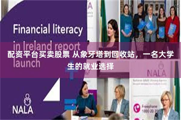 配资平台买卖股票 从象牙塔到回收站，一名大学生的就业选择