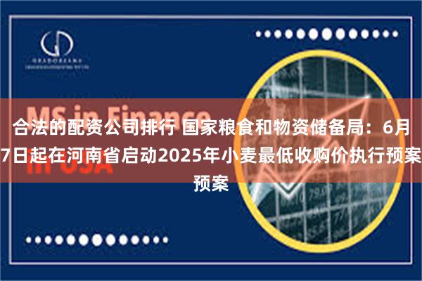合法的配资公司排行 国家粮食和物资储备局：6月7日起在河南省启动2025年小麦最低收购价执行预案