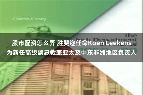 股市配资怎么弄 胜斐迩任命Koen Leekens为新任高级副总裁兼亚太及中东非洲地区负责人
