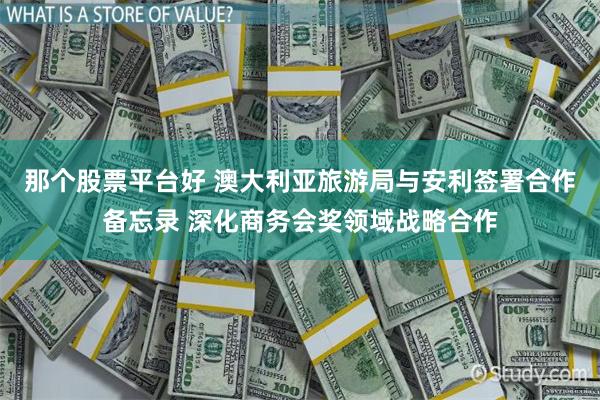 那个股票平台好 澳大利亚旅游局与安利签署合作备忘录 深化商务会奖领域战略合作