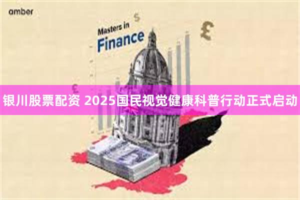 银川股票配资 2025国民视觉健康科普行动正式启动
