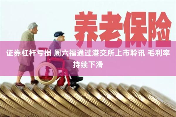 证券杠杆亏损 周六福通过港交所上市聆讯 毛利率持续下滑