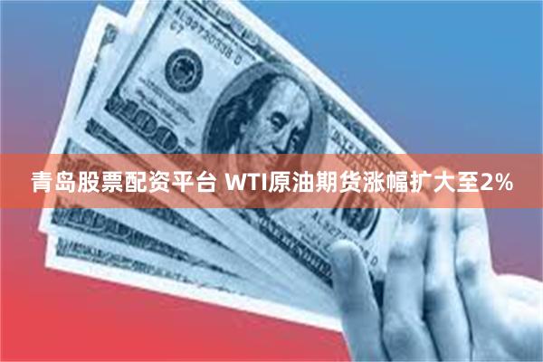 青岛股票配资平台 WTI原油期货涨幅扩大至2%