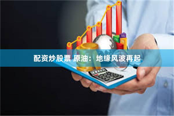 配资炒股票 原油：地缘风波再起