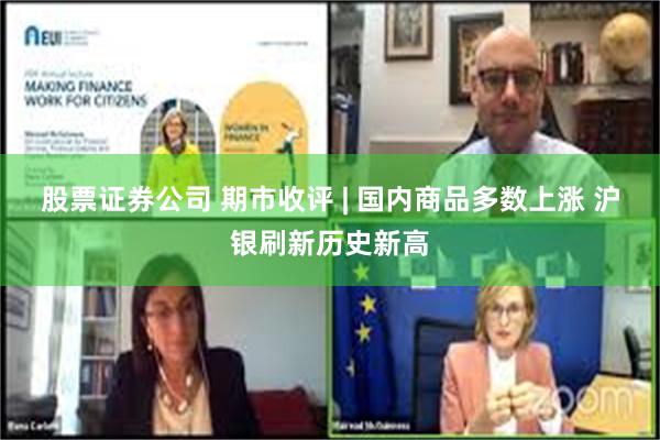 股票证券公司 期市收评 | 国内商品多数上涨 沪银刷新历史新高