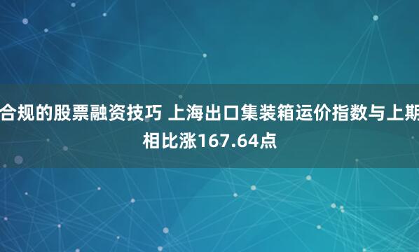 合规的股票融资技巧 上海出口集装箱运价指数与上期相比涨167.64点