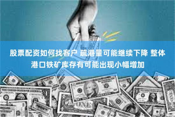 股票配资如何找客户 疏港量可能继续下降 整体港口铁矿库存有可能出现小幅增加