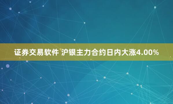 证券交易软件 沪银主力合约日内大涨4.00%