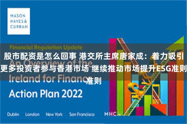 股市配资是怎么回事 港交所主席唐家成：着力吸引更多投资者参与香港市场 继续推动市场提升ESG准则