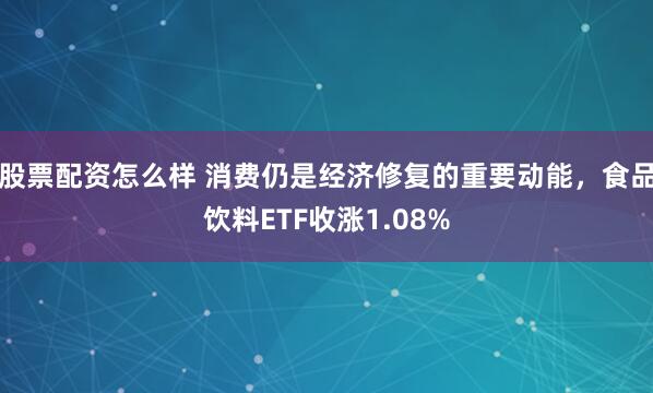 股票配资怎么样 消费仍是经济修复的重要动能，食品饮料ETF收涨1.08%