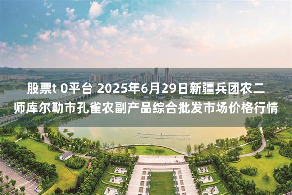 股票t 0平台 2025年6月29日新疆兵团农二师库尔勒市孔雀农副产品综合批发市场价格行情