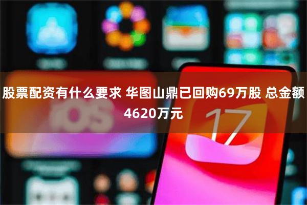 股票配资有什么要求 华图山鼎已回购69万股 总金额4620万元