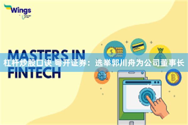 杠杆炒股口诀 粤开证券：选举郭川舟为公司董事长