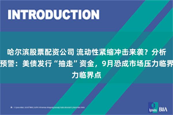 哈尔滨股票配资公司 流动性紧缩冲击来袭？分析师预警：美债发行“抽走”资金，9月恐成市场压力临界点