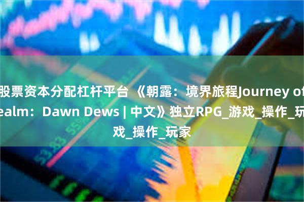 股票资本分配杠杆平台 《朝露：境界旅程Journey of Realm：Dawn Dews | 中文》独立RPG_游戏_操作_玩家