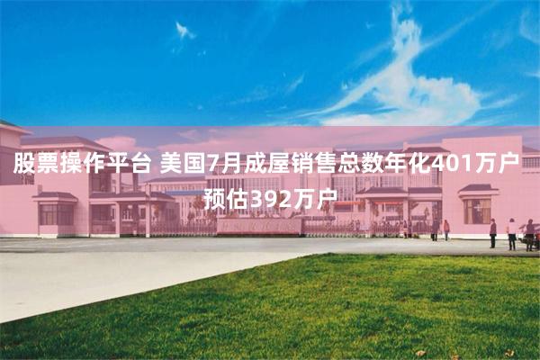 股票操作平台 美国7月成屋销售总数年化401万户 预估392万户