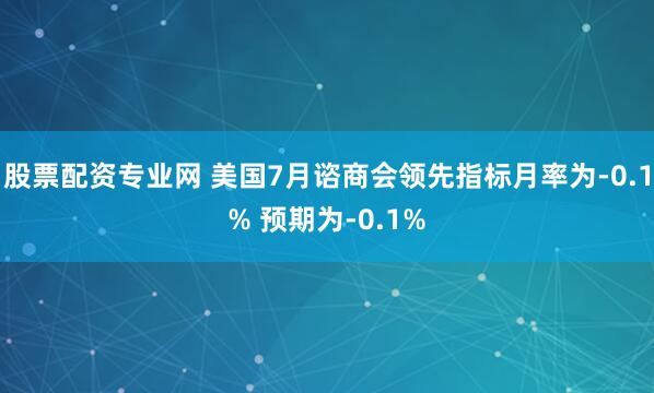 股票配资专业网 美国7月谘商会领先指标月率为-0.1% 预期为-0.1%