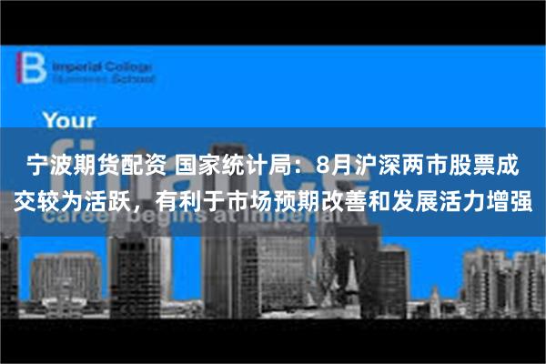 宁波期货配资 国家统计局：8月沪深两市股票成交较为活跃，有利于市场预期改善和发展活力增强
