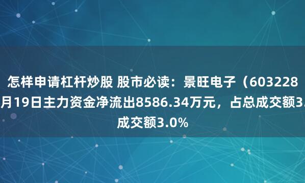 怎样申请杠杆炒股 股市必读：景旺电子（603228）9月19日主力资金净流出8586.34万元，占总成交额3.0%