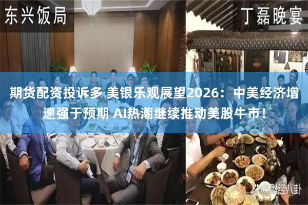 期货配资投诉多 美银乐观展望2026：中美经济增速强于预期 AI热潮继续推动美股牛市！