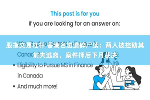 股指交易杠杆 香港名媛遭碎尸续：两人被控助其前夫逃离，案件押后下月裁决