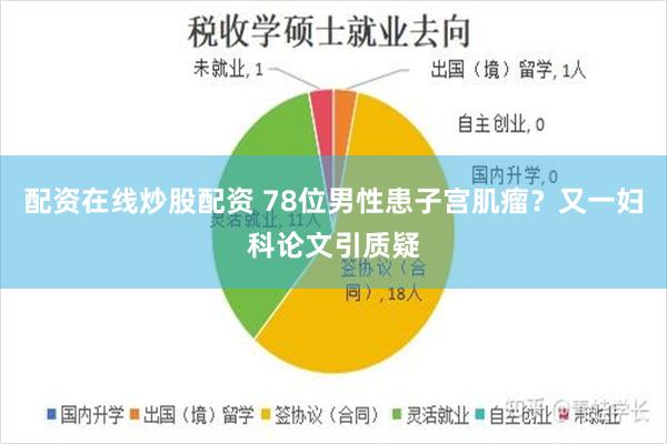 配资在线炒股配资 78位男性患子宫肌瘤？又一妇科论文引质疑