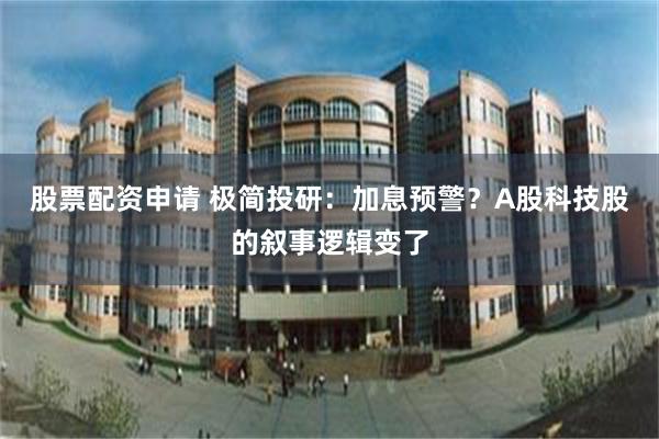 股票配资申请 极简投研：加息预警？A股科技股的叙事逻辑变了