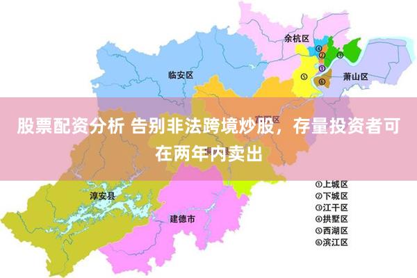 股票配资分析 告别非法跨境炒股，存量投资者可在两年内卖出
