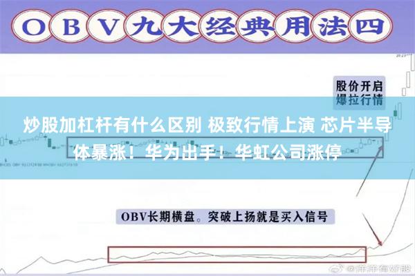 炒股加杠杆有什么区别 极致行情上演 芯片半导体暴涨！华为出手！华虹公司涨停