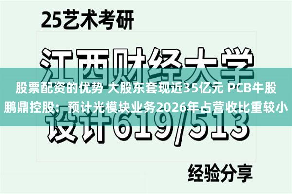 股票配资的优势 大股东套现近35亿元 PCB牛股鹏鼎控股：预计光模块业务2026年占营收比重较小