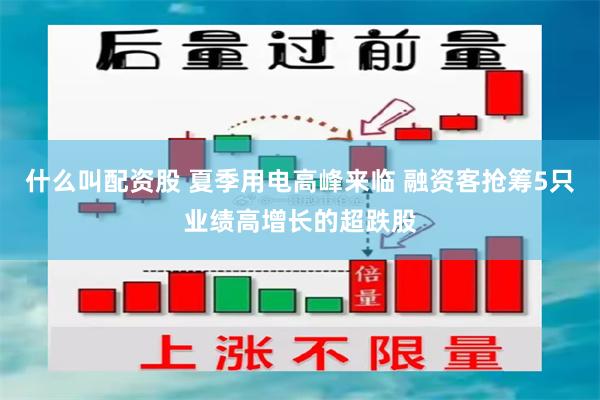 什么叫配资股 夏季用电高峰来临 融资客抢筹5只业绩高增长的超跌股