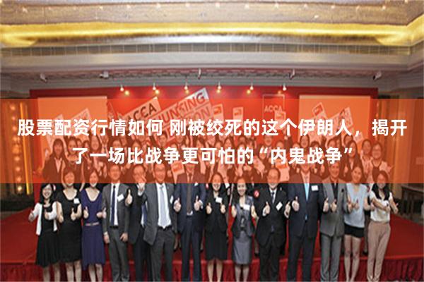 股票配资行情如何 刚被绞死的这个伊朗人，揭开了一场比战争更可怕的“内鬼战争”