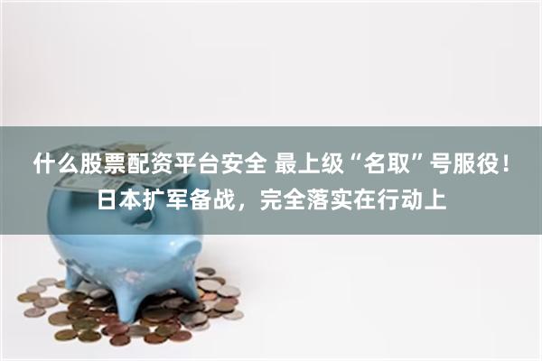 什么股票配资平台安全 最上级“名取”号服役！日本扩军备战，完全落实在行动上