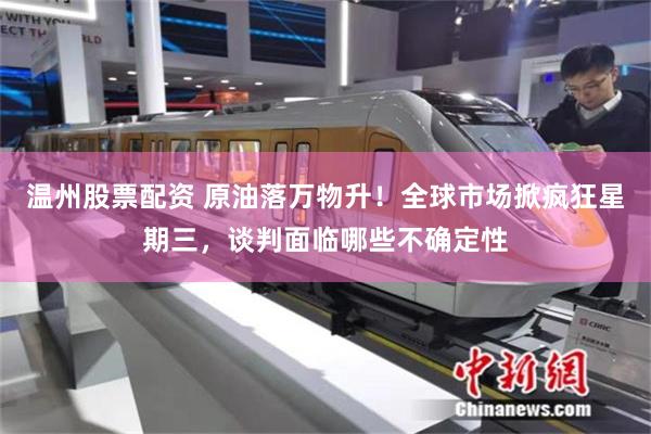 温州股票配资 原油落万物升！全球市场掀疯狂星期三，谈判面临哪些不确定性