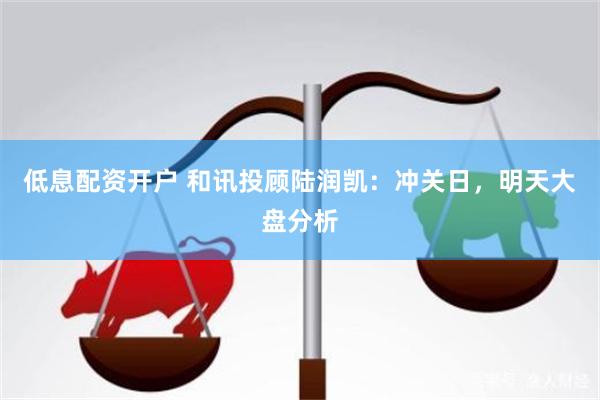 低息配资开户 和讯投顾陆润凯：冲关日，明天大盘分析
