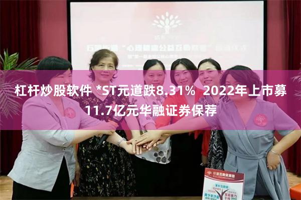 杠杆炒股软件 *ST元道跌8.31%  2022年上市募11.7亿元华融证券保荐