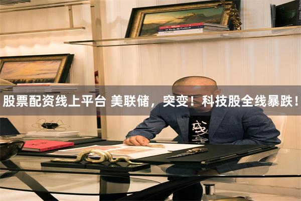 股票配资线上平台 美联储，突变！科技股全线暴跌！