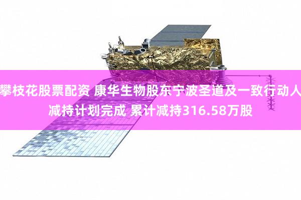 攀枝花股票配资 康华生物股东宁波圣道及一致行动人减持计划完成 累计减持316.58万股