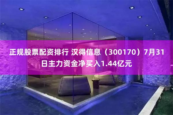 正规股票配资排行 汉得信息（300170）7月31日主力资金净买入1.44亿元