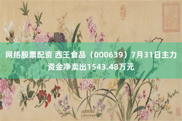 网络股票配资 西王食品（000639）7月31日主力资金净卖出1543.48万元