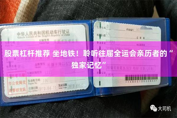 股票杠杆推荐 坐地铁！聆听往届全运会亲历者的“独家记忆”