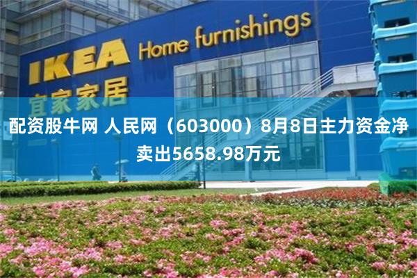 配资股牛网 人民网（603000）8月8日主力资金净卖出5658.98万元
