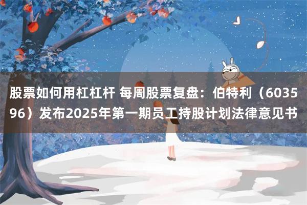 股票如何用杠杠杆 每周股票复盘：伯特利（603596）发布2025年第一期员工持股计划法律意见书