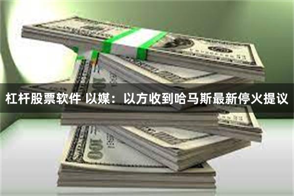 杠杆股票软件 以媒：以方收到哈马斯最新停火提议