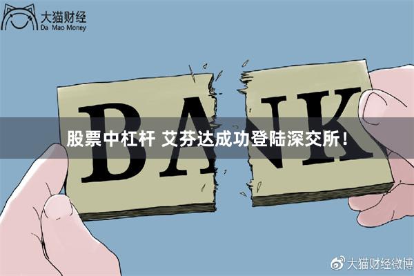 股票中杠杆 艾芬达成功登陆深交所！