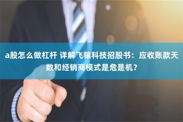 a股怎么做杠杆 详解飞骧科技招股书：应收账款天数和经销商模式是危是机？