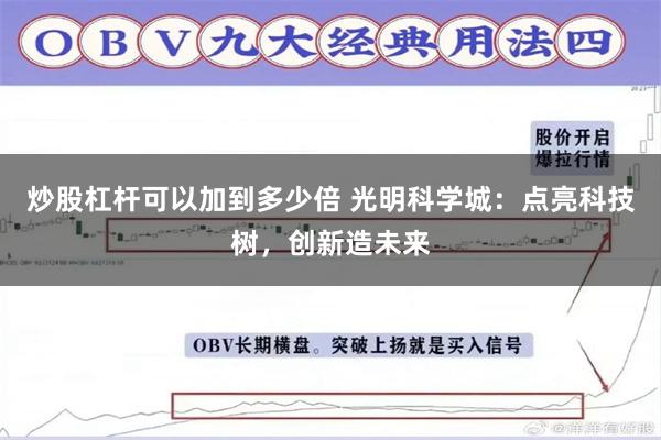 炒股杠杆可以加到多少倍 光明科学城：点亮科技树，创新造未来