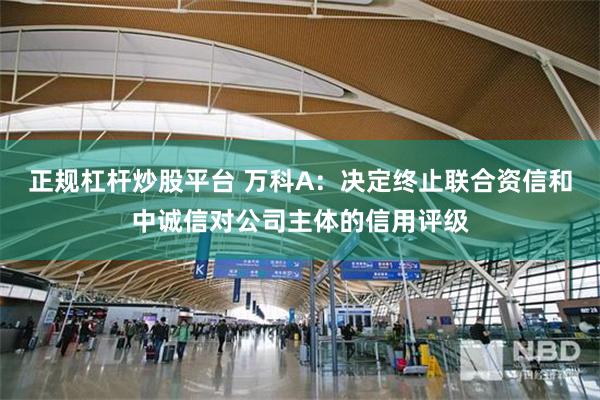 正规杠杆炒股平台 万科A：决定终止联合资信和中诚信对公司主体的信用评级