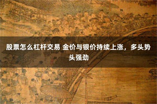 股票怎么杠杆交易 金价与银价持续上涨，多头势头强劲