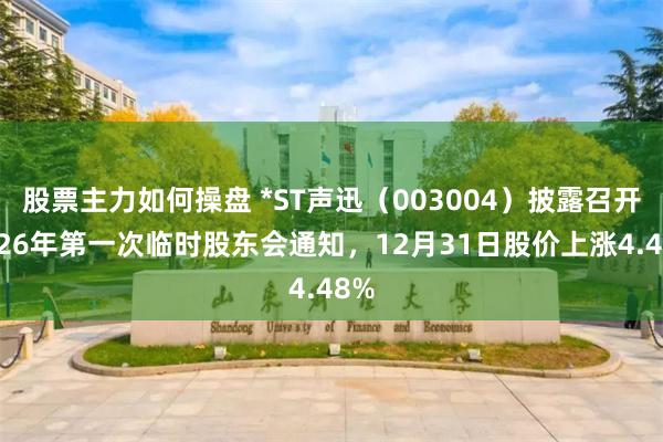股票主力如何操盘 *ST声迅（003004）披露召开2026年第一次临时股东会通知，12月31日股价上涨4.48%